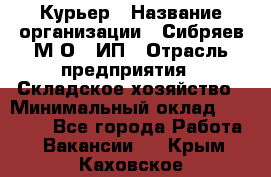 Курьер › Название организации ­ Сибряев М.О., ИП › Отрасль предприятия ­ Складское хозяйство › Минимальный оклад ­ 30 000 - Все города Работа » Вакансии   . Крым,Каховское